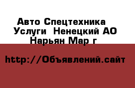 Авто Спецтехника - Услуги. Ненецкий АО,Нарьян-Мар г.